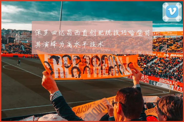 保罗回忆昌西首创犯规技巧哈登将其演绎为高水平技术