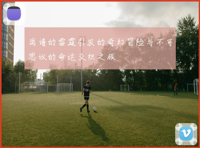 离谱的雷霆引发的奇幻冒险与不可思议的命运交织之旅