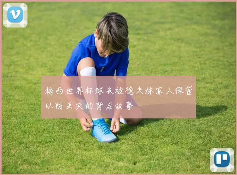 梅西世界杯球衣被德夫林家人保管以防丢失的背后故事