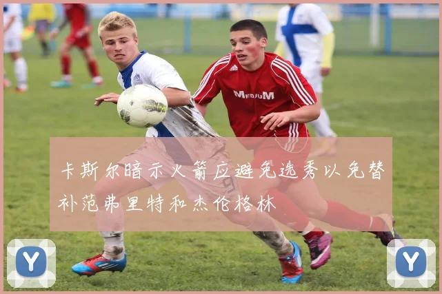 卡斯尔暗示火箭应避免选秀以免替补范弗里特和杰伦格林